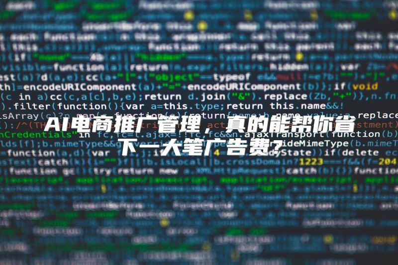 AI电商推广管理，真的能帮你省下一大笔广告费？