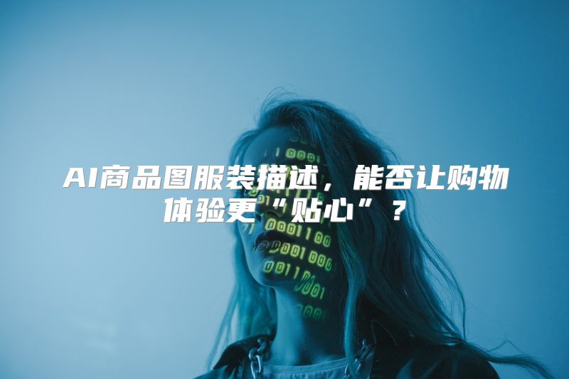 AI商品图服装描述，能否让购物体验更“贴心”？