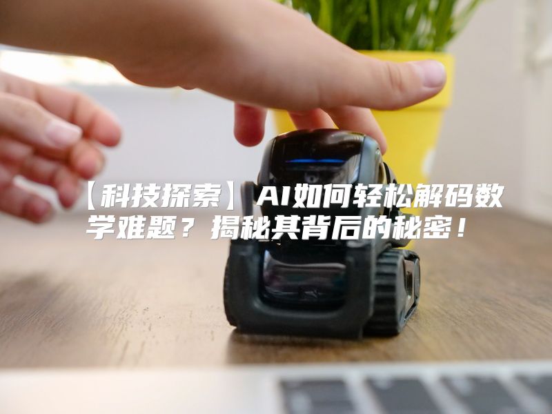 【科技探索】AI如何轻松解码数学难题？揭秘其背后的秘密！