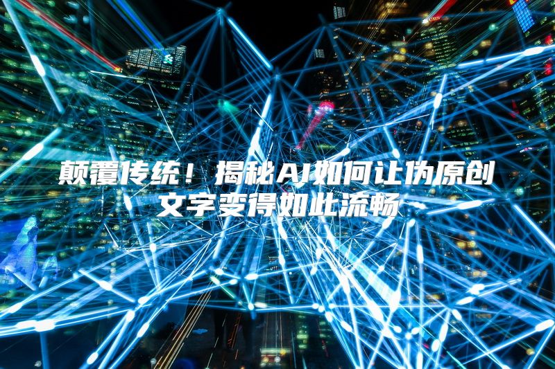 颠覆传统！揭秘AI如何让伪原创文字变得如此流畅