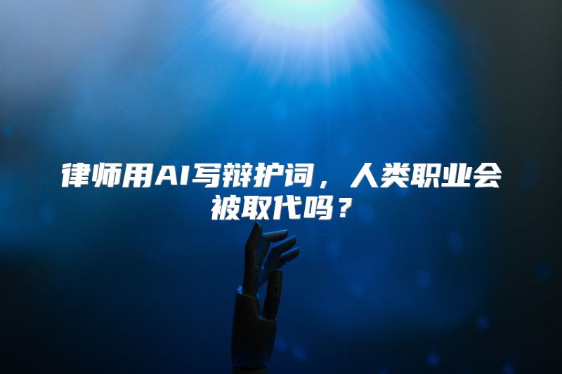 律师用AI写辩护词，人类职业会被取代吗？