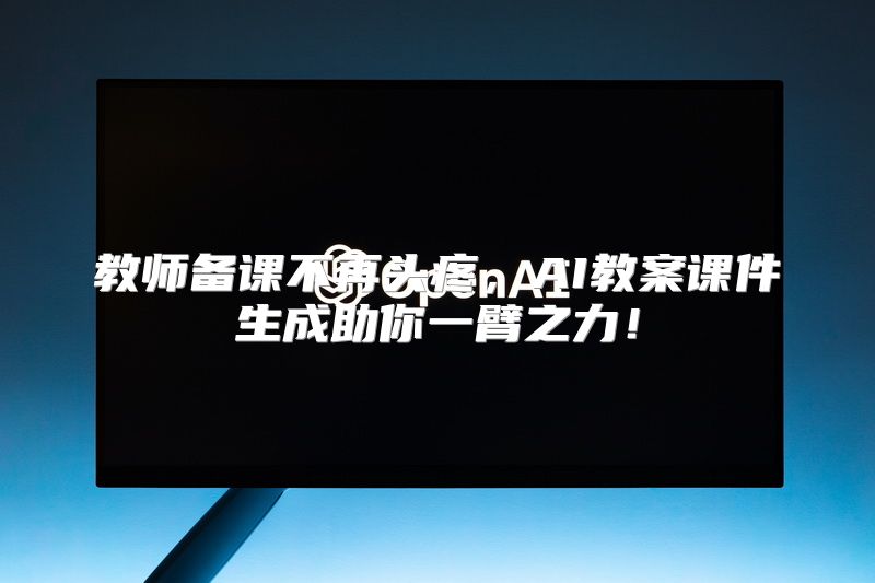 教师备课不再头疼，AI教案课件生成助你一臂之力！