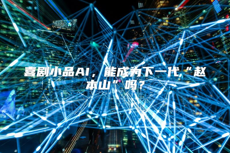喜剧小品AI，能成为下一代“赵本山”吗？