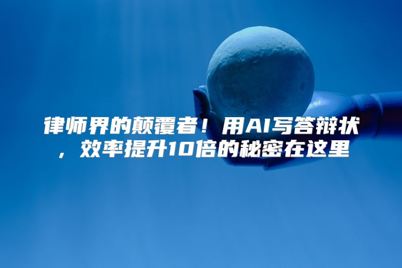 律师界的颠覆者！用AI写答辩状，效率提升10倍的秘密在这里
