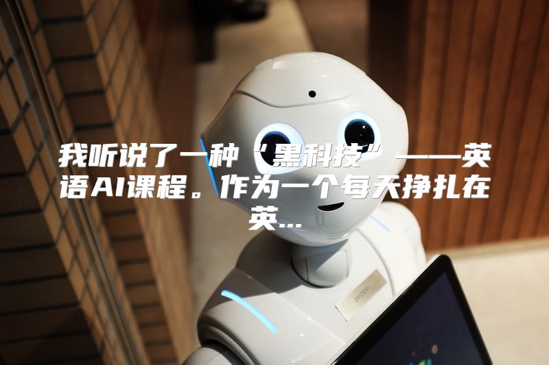 我听说了一种“黑科技”——英语AI课程。作为一个每天挣扎在英...