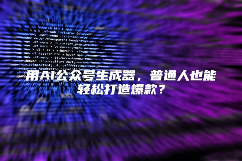 用AI公众号生成器，普通人也能轻松打造爆款？