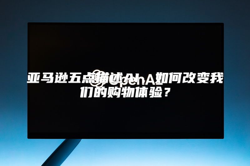 亚马逊五点描述AI，如何改变我们的购物体验？