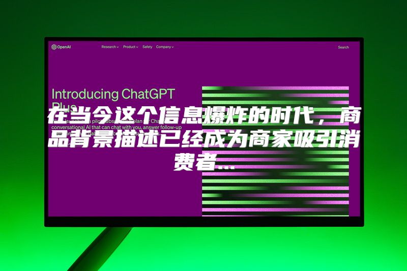 在当今这个信息爆炸的时代，商品背景描述已经成为商家吸引消费者...