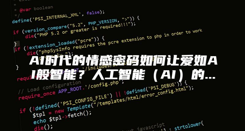AI时代的情感密码如何让爱如AI般智能？人工智能（AI）的...