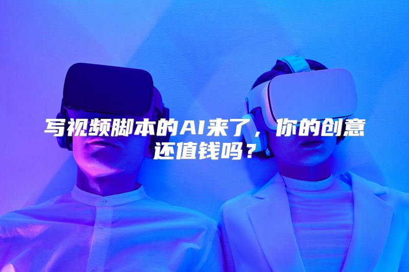 写视频脚本的AI来了，你的创意还值钱吗？