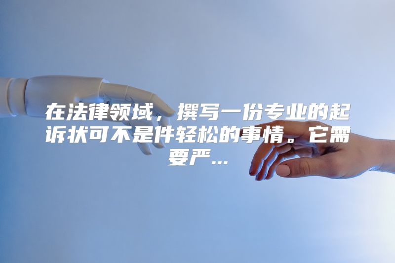 在法律领域，撰写一份专业的起诉状可不是件轻松的事情。它需要严...