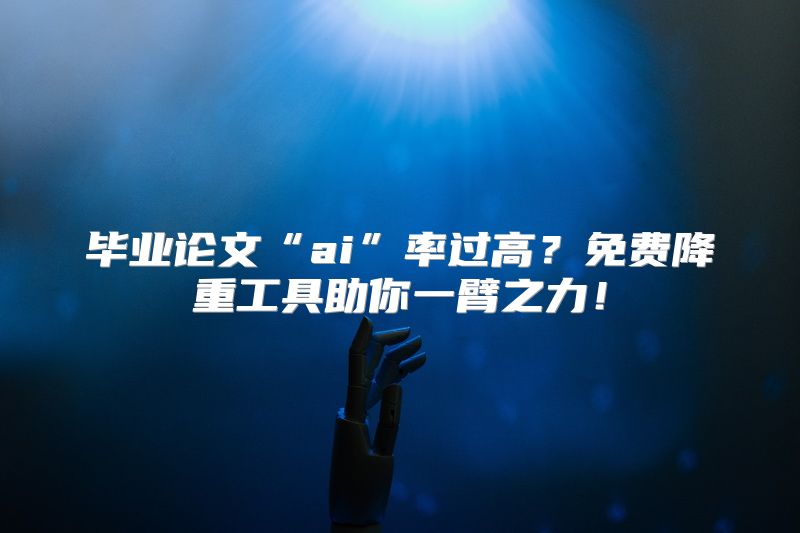 毕业论文“ai”率过高？免费降重工具助你一臂之力！