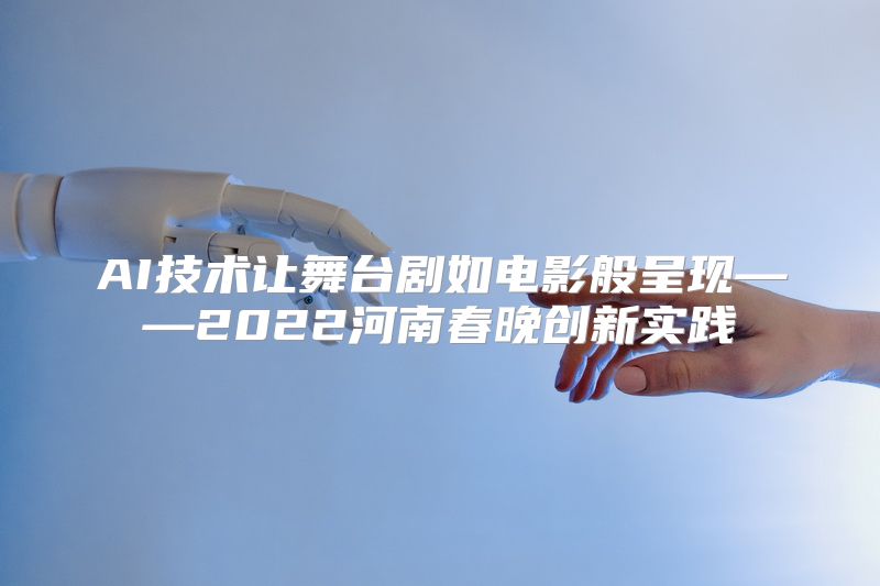 AI技术让舞台剧如电影般呈现——2022河南春晚创新实践