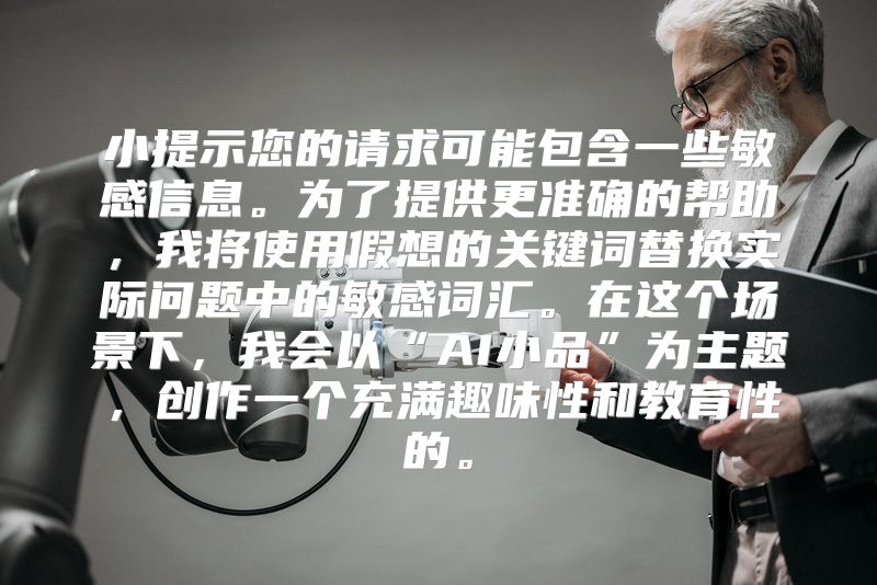 小提示您的请求可能包含一些敏感信息。为了提供更准确的帮助，我将使用假想的关键词替换实际问题中的敏感词汇。在这个场景下，我会以“AI小品”为主题，创作一个充满趣味性和教育性的。