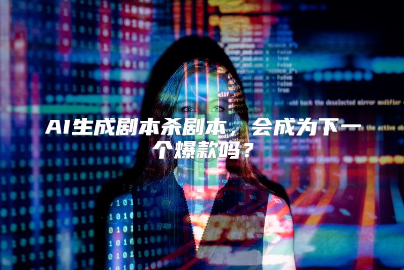 AI生成剧本杀剧本，会成为下一个爆款吗？