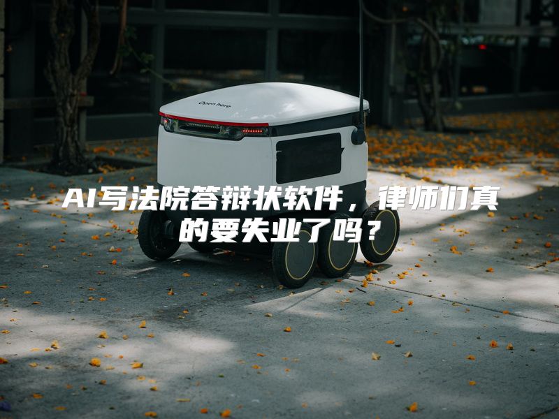 AI写法院答辩状软件，律师们真的要失业了吗？