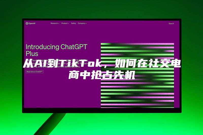 从AI到TikTok，如何在社交电商中抢占先机