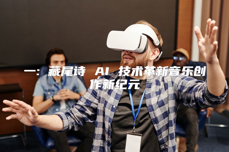 一: 藏尾诗 AI 技术革新音乐创作新纪元