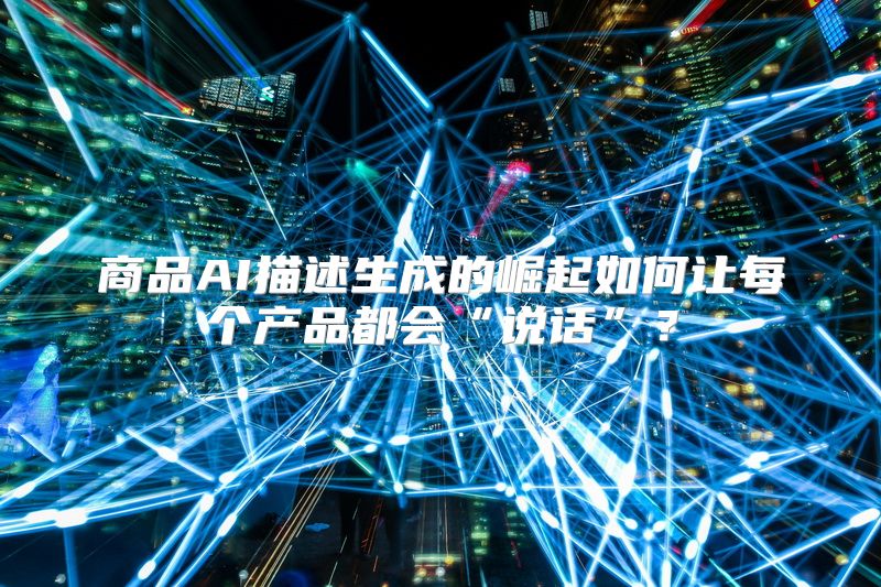 商品AI描述生成的崛起如何让每个产品都会“说话”？
