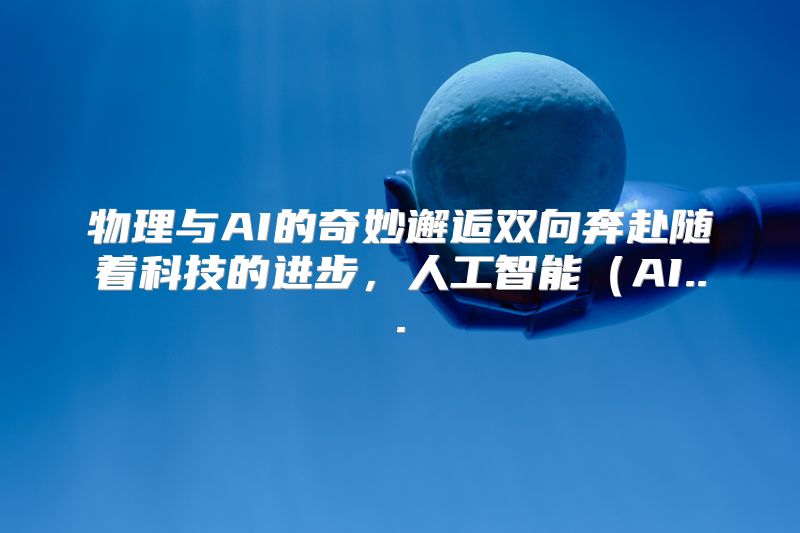 物理与AI的奇妙邂逅双向奔赴随着科技的进步，人工智能（AI...