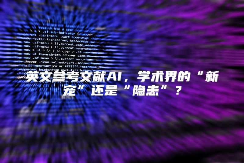 英文参考文献AI，学术界的“新宠”还是“隐患”？