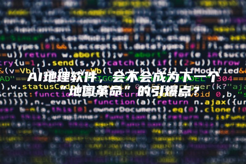 AI地理软件，会不会成为下一个“地图革命”的引爆点？