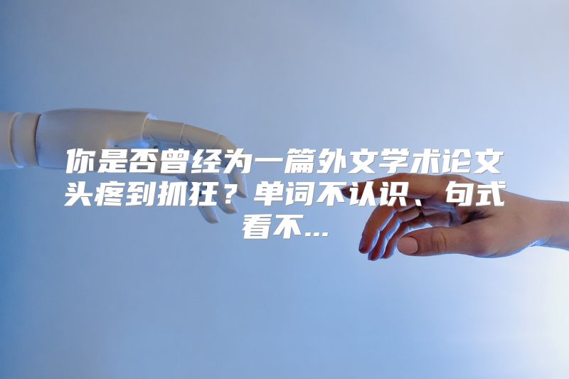 你是否曾经为一篇外文学术论文头疼到抓狂？单词不认识、句式看不...