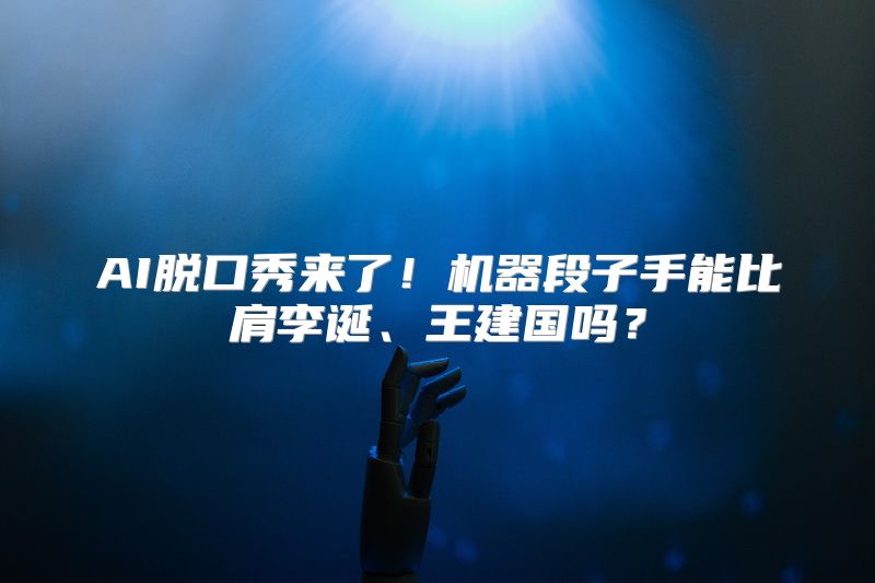 AI脱口秀来了！机器段子手能比肩李诞、王建国吗？