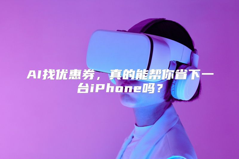 AI找优惠券，真的能帮你省下一台iPhone吗？