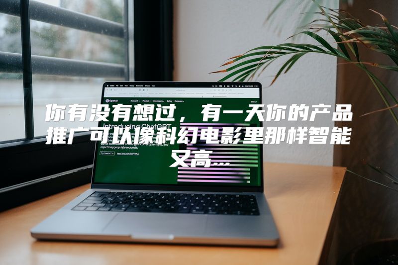 你有没有想过，有一天你的产品推广可以像科幻电影里那样智能又高...