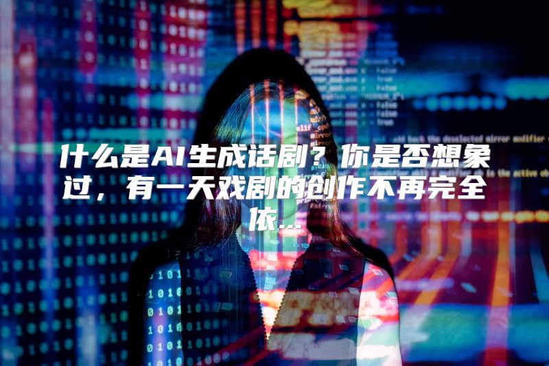 什么是AI生成话剧？你是否想象过，有一天戏剧的创作不再完全依...