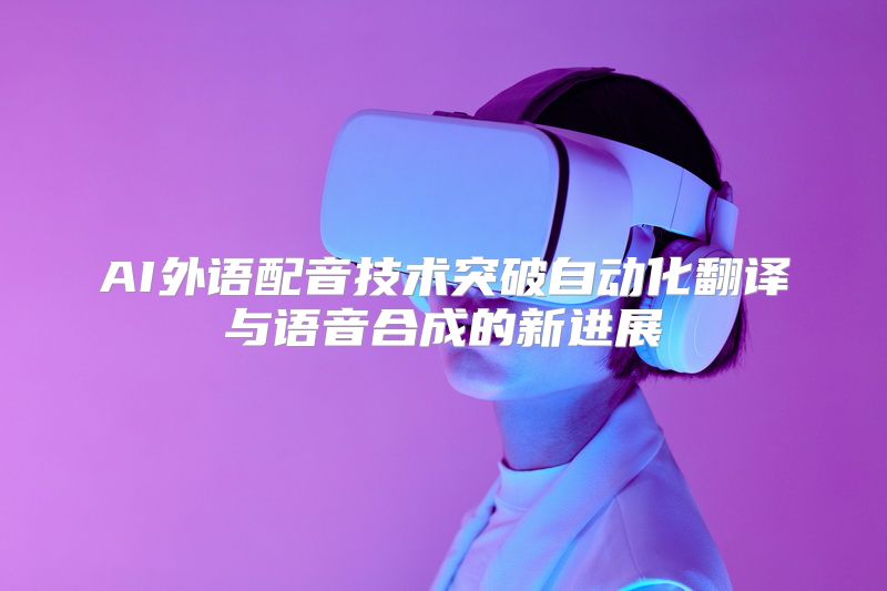 AI外语配音技术突破自动化翻译与语音合成的新进展