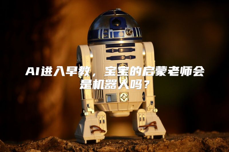 AI进入早教，宝宝的启蒙老师会是机器人吗？