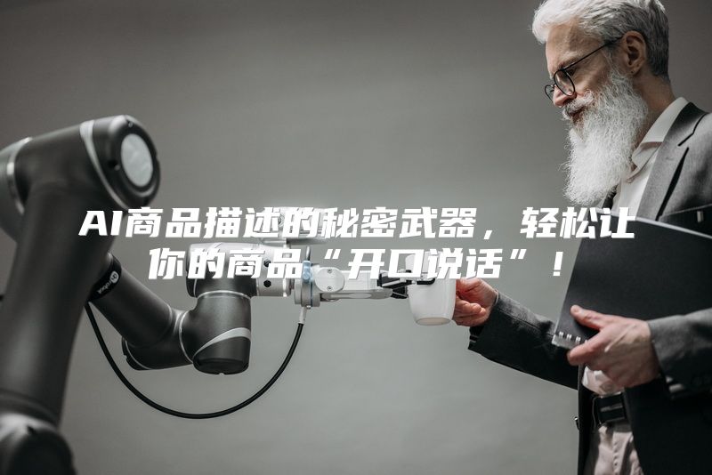 AI商品描述的秘密武器，轻松让你的商品“开口说话”！