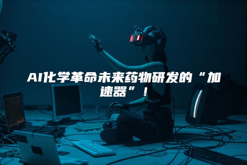 AI化学革命未来药物研发的“加速器”！