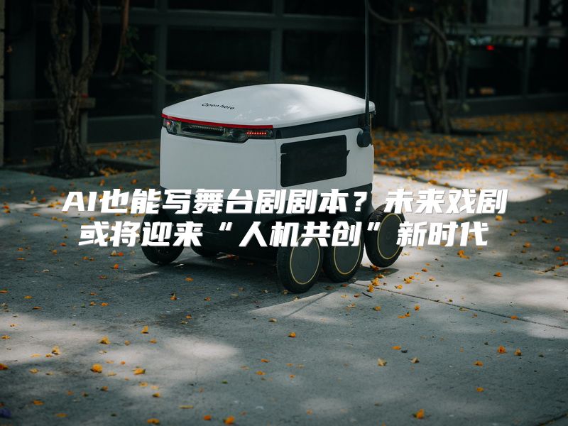 AI也能写舞台剧剧本？未来戏剧或将迎来“人机共创”新时代