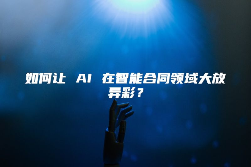 如何让 AI 在智能合同领域大放异彩？