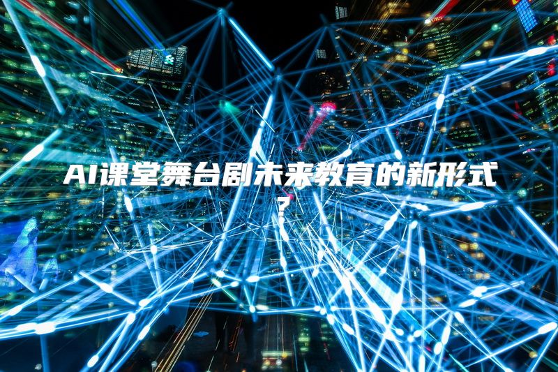 AI课堂舞台剧未来教育的新形式？