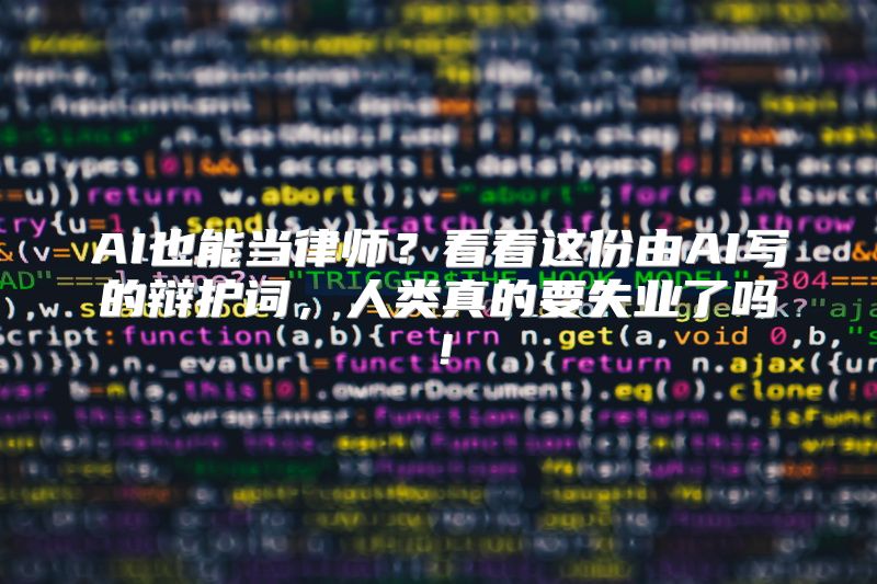 AI也能当律师？看看这份由AI写的辩护词，人类真的要失业了吗！