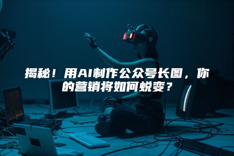 揭秘！用AI制作公众号长图，你的营销将如何蜕变？