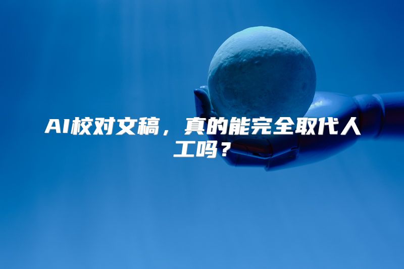 AI校对文稿，真的能完全取代人工吗？