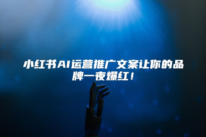 小红书AI运营推广文案让你的品牌一夜爆红！