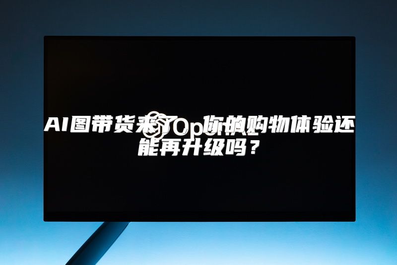 AI图带货来了，你的购物体验还能再升级吗？