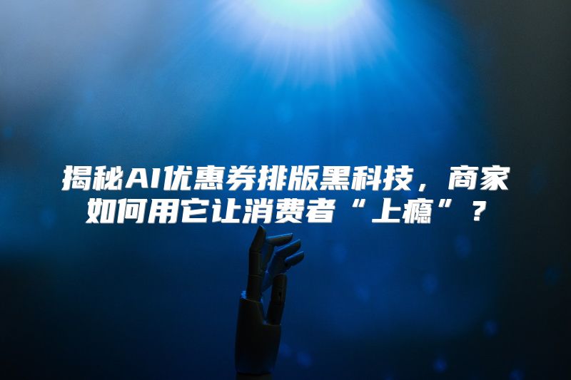 揭秘AI优惠券排版黑科技，商家如何用它让消费者“上瘾”？
