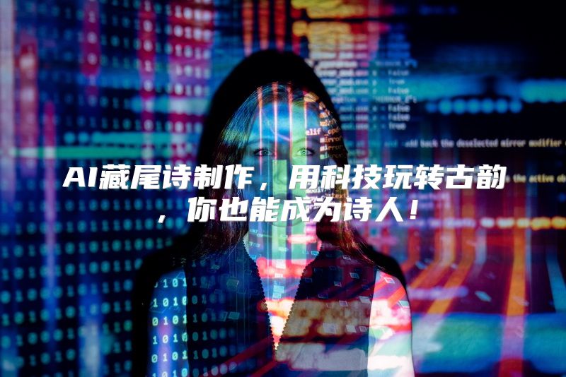 AI藏尾诗制作，用科技玩转古韵，你也能成为诗人！