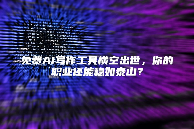 免费AI写作工具横空出世，你的职业还能稳如泰山？