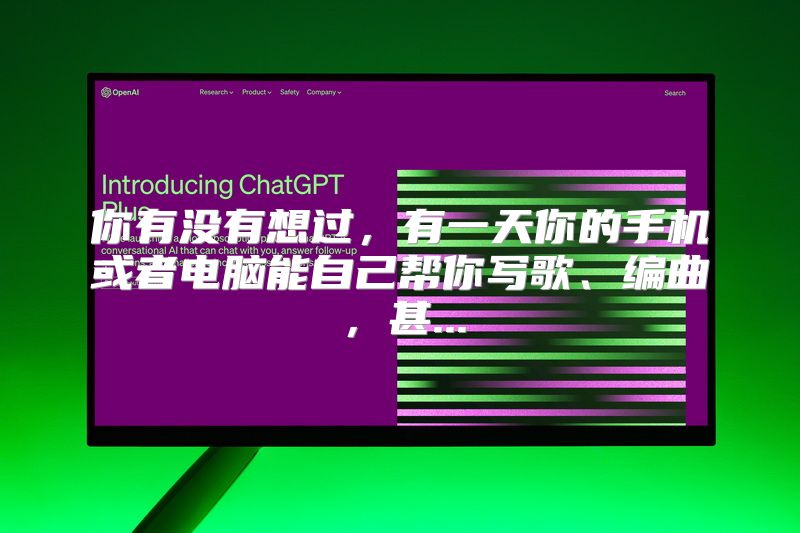 你有没有想过，有一天你的手机或者电脑能自己帮你写歌、编曲，甚...
