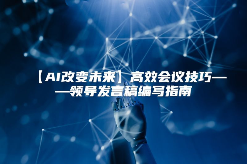 【AI改变未来】高效会议技巧——领导发言稿编写指南