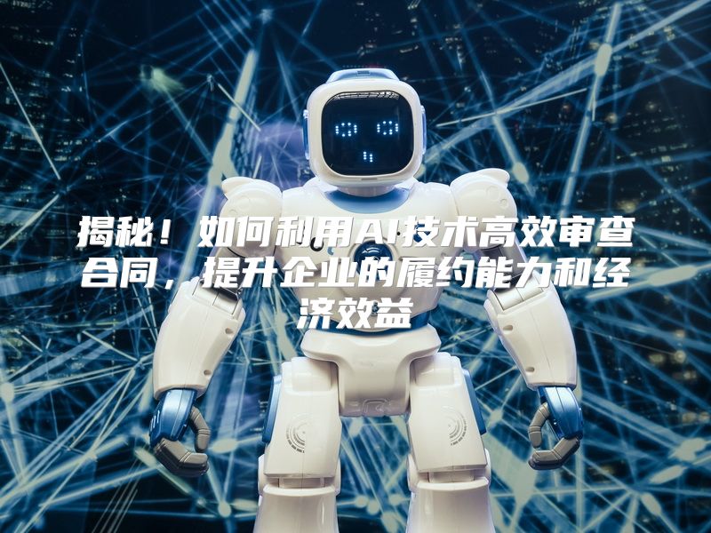 揭秘！如何利用AI技术高效审查合同，提升企业的履约能力和经济效益