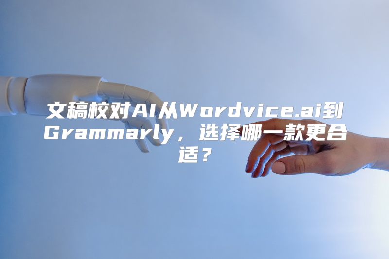 文稿校对AI从Wordvice.ai到Grammarly，选择哪一款更合适？